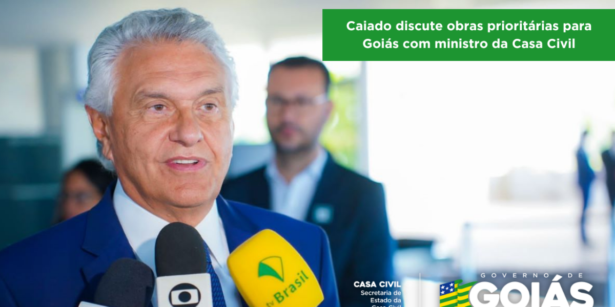 Caiado discute obras prioritárias para Goiás com ministro da Casa Civil