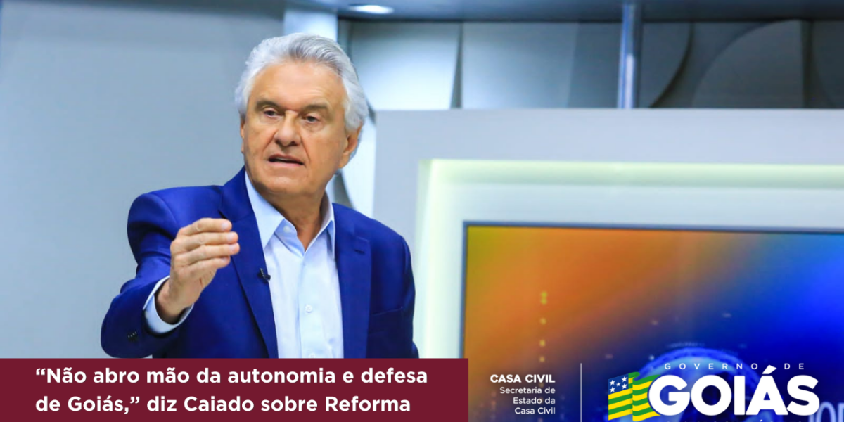 “Não abro mão da autonomia e defesa de Goiás,” diz Caiado sobre Reforma Tributária