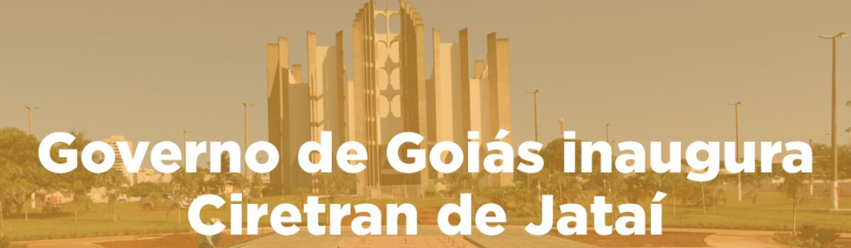 Governo de Goiás inaugura Ciretran de Jataí