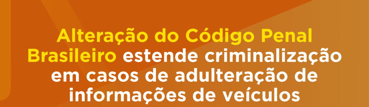 Alteração no Código Penal estende criminalização em casos de adulteração de informações de veículos