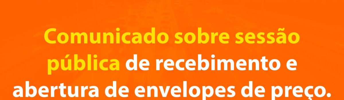 Comunicado sobre Sessão Pública de Recebimento e Abertura de Envelopes de Preços