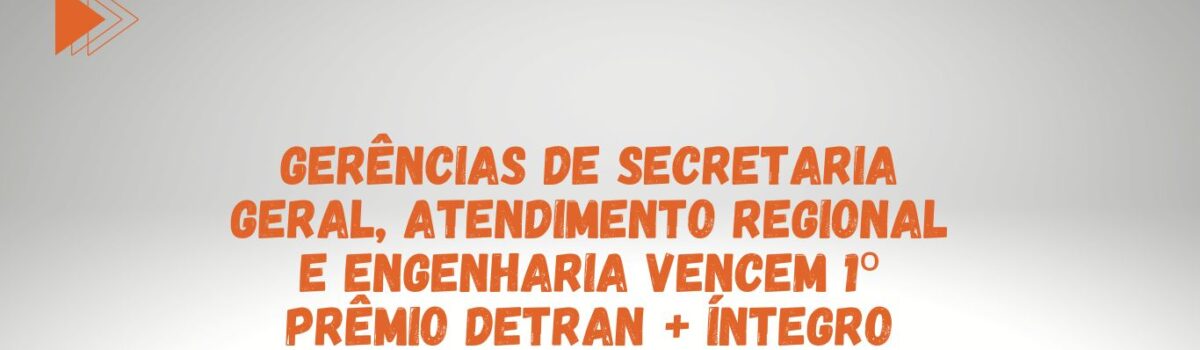 Gerências de Secretaria Geral, Atendimento Regional e Engenharia vencem 1 prêmio Detran + íntegro