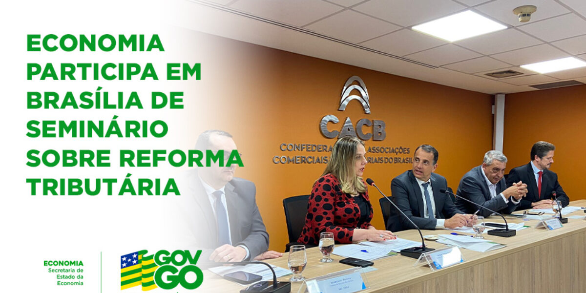 Secretaria da Economia participa do Seminário Reforma Tributária na CACB, em Brasília