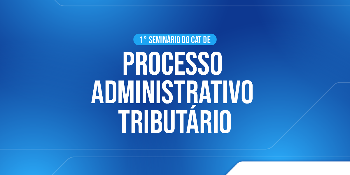I Seminário do CAT de Processo Administrativo Tributário – inovação, eficiência e transparência