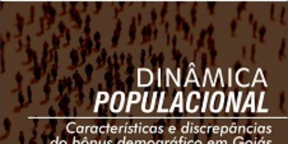 Dinâmica Populacional: Características e Discrepâncias do Bônus Demográfico em Goiás – Dezembro/2013