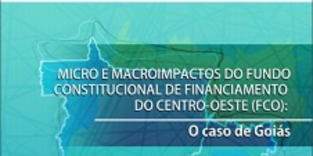 Micro e Macroimpactos do Fundo Constitucional de Financiamento do Centro-Oeste (Fco): O caso de Goiás – Setembro/2014