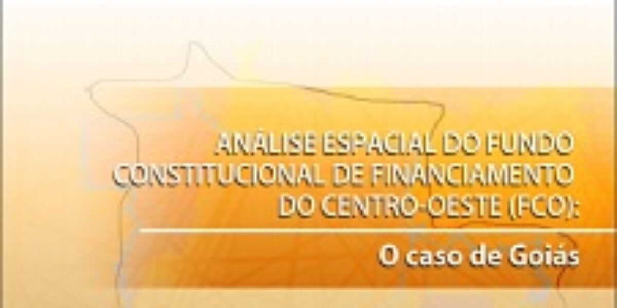 Análise Espacial do Fundo Constitucional de Financiamento do Centro-Oeste (FCO): O Caso de Goiás – Novembro/2014