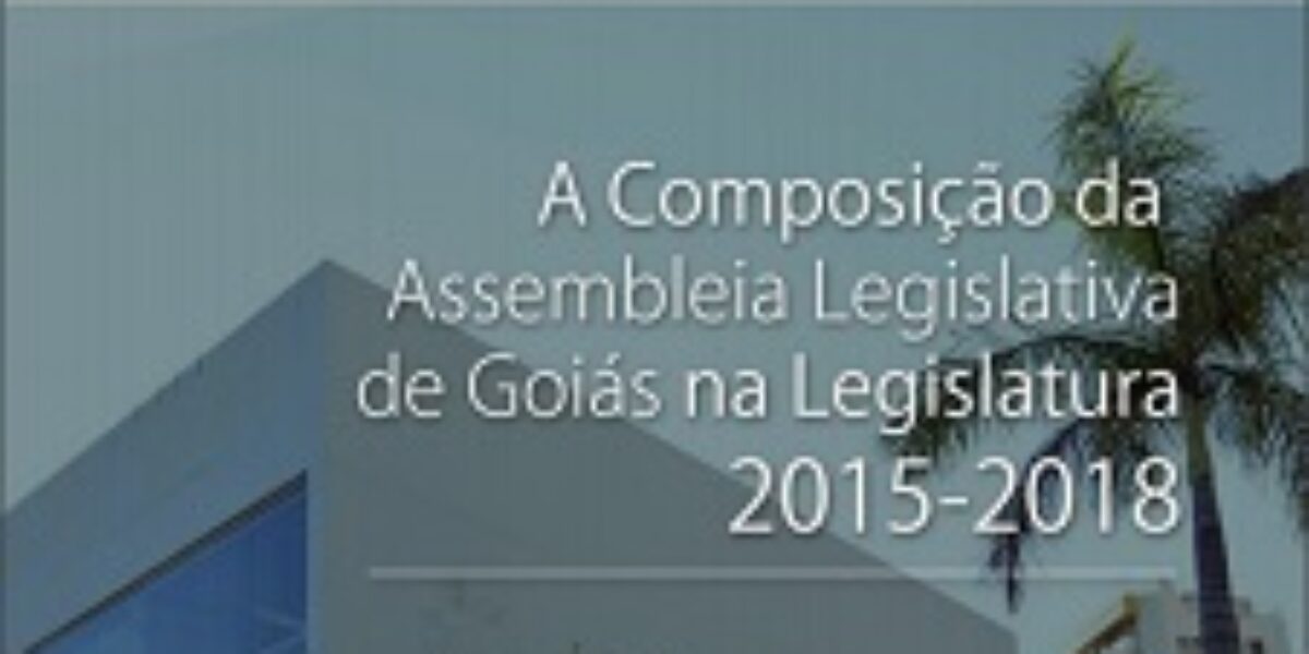 A Composição da Assembleia Legislativa de Goiás na Legislatura 2015-2018 – Janeiro/2015