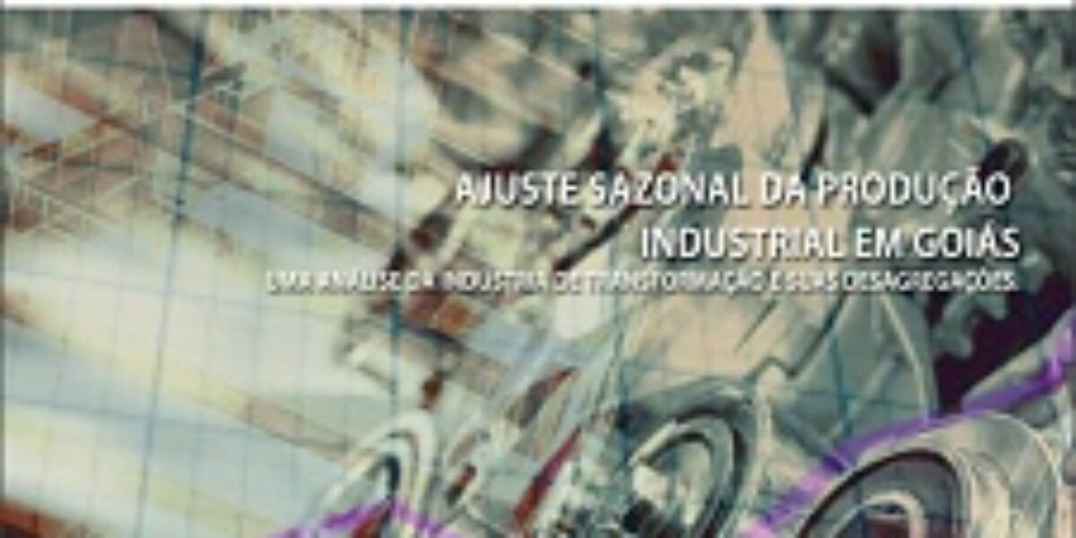 Ajuste Sazonal da Produção Industrial em Goiás: Uma Análise da Indústria de Transformação e suas Desagregações – Abril/2016