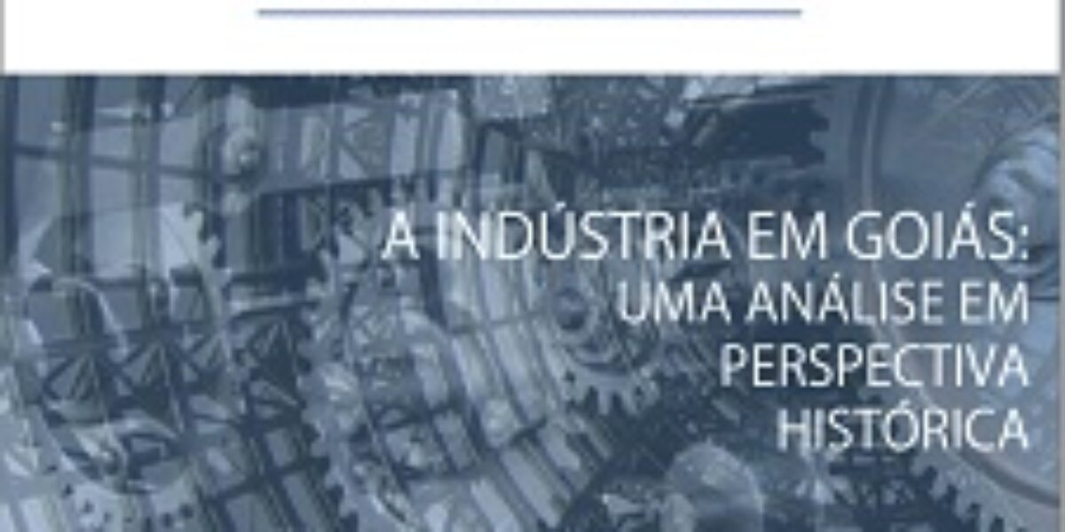 A indústria em Goiás: uma análise em perspectiva histórica – Novembro/2017