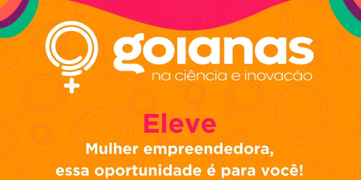 HUB Goiás – Centro de Excelência em Empreendedorismo Inovador (CEEI) divulga Edital ELEVE de apoio e fomento ao empreendedorismo inovador de mulheres goianas