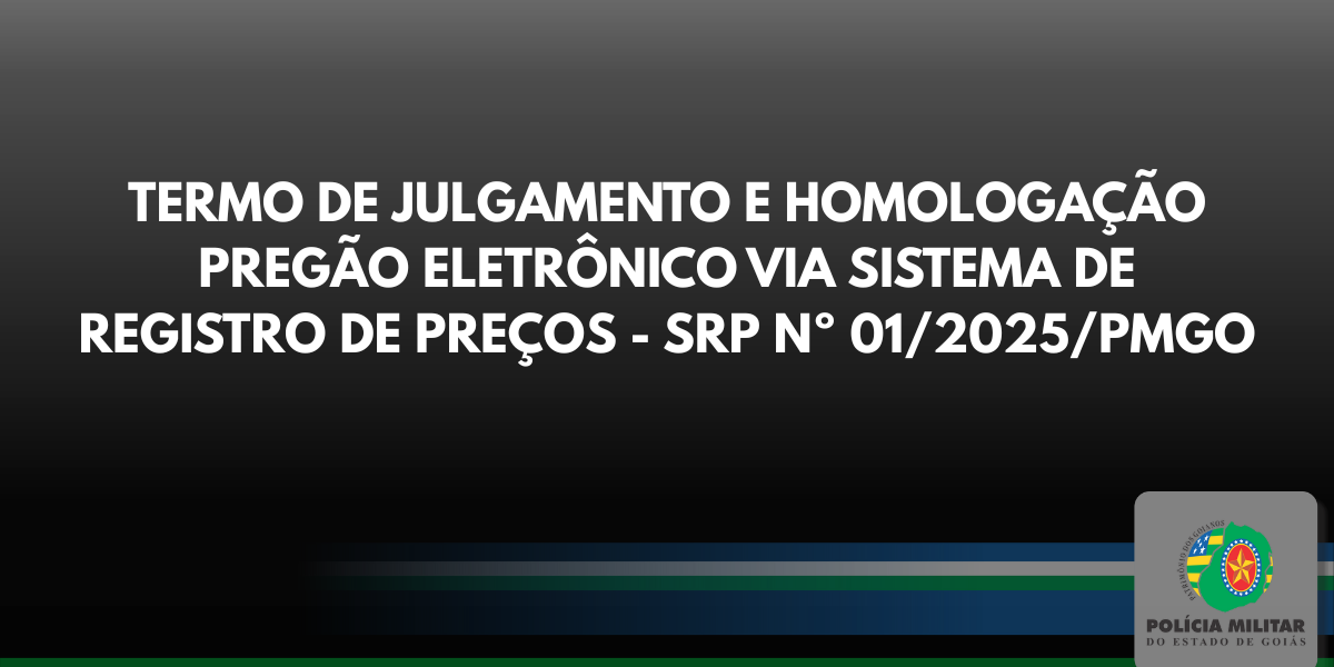 TERMO DE JULGAMENTO E HOMOLOGAÇÃO – PREGÃO ELETRÔNICO VIA SISTEMA DE REGISTRO DE PREÇOS – SRP N.º 01/2025/PMGO