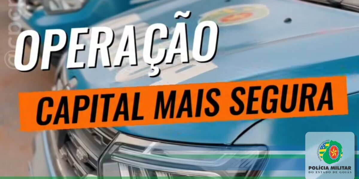 OPERAÇÃO CAPITAL MAIS SEGURA REFORÇA A PRESENÇA POLICIAL EM GOIÂNIA