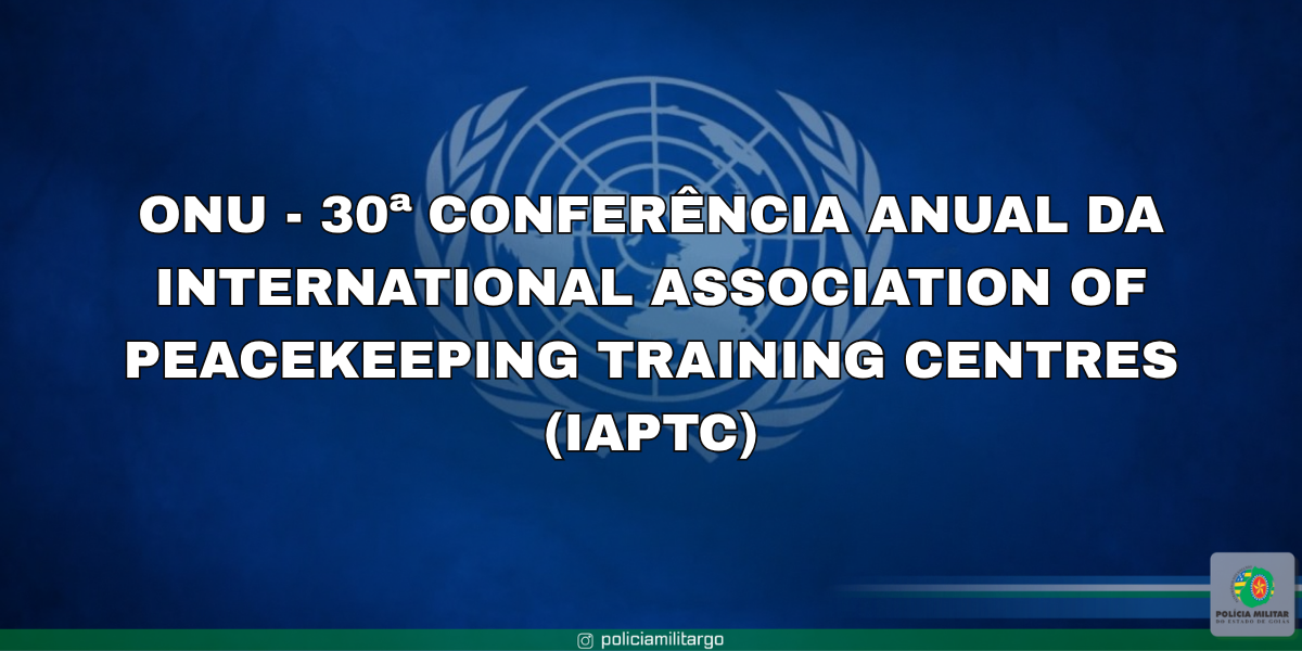 ONU – 30ª CONFERÊNCIA ANUAL DA INTERNATIONAL ASSOCIATION OF PEACEKEEPING TRAINING CENTRES (IAPTC)