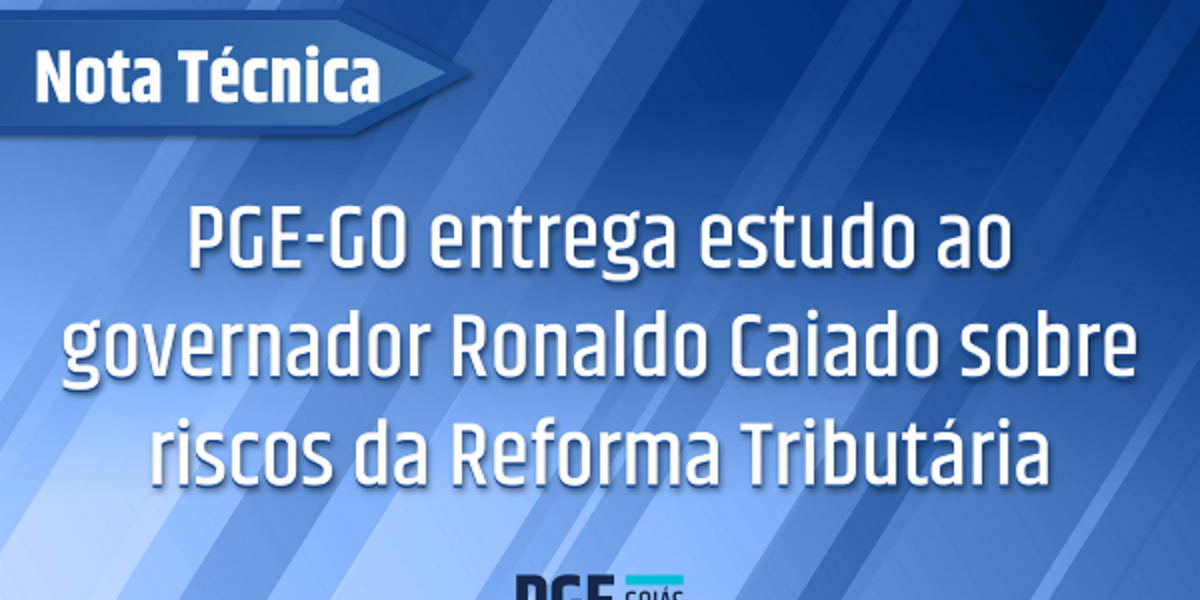 Nota Técnica: PGE-GO entrega estudo ao governador Ronaldo Caiado sobre riscos da Reforma Tributária