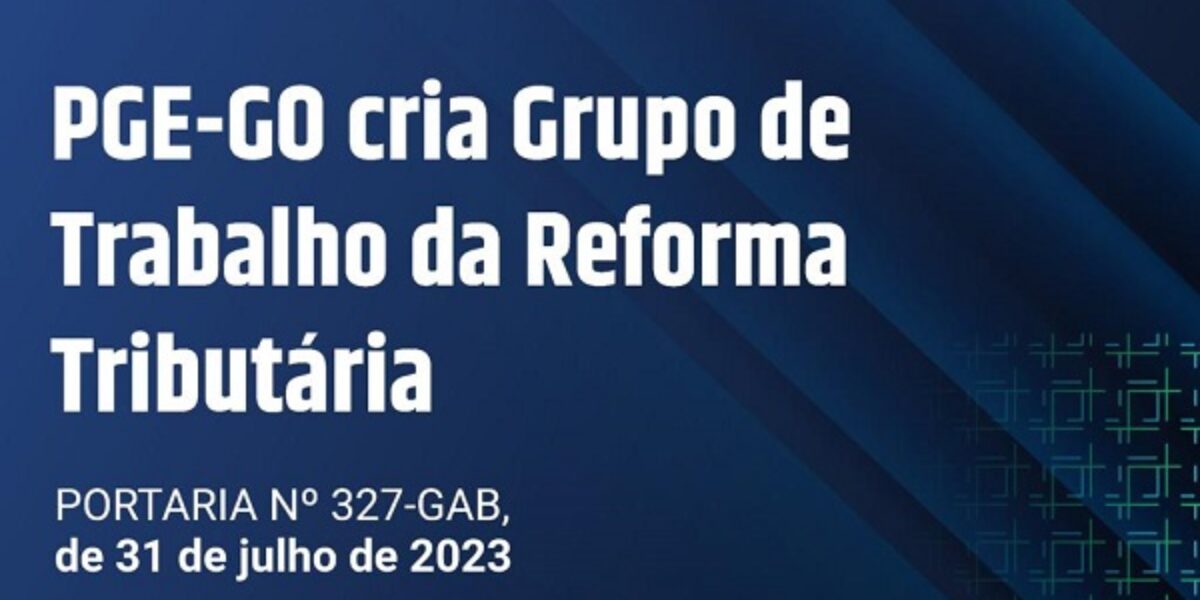 PGE-GO cria Grupo de Trabalho da Reforma Tributária